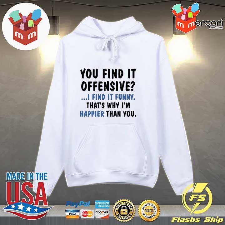You find it offensive I find it that's why I'm happier than you 2021 s Hoodie