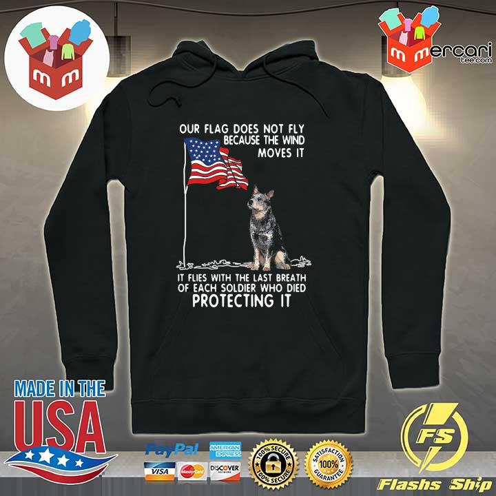 Blue Heeler Our Flag Does Not Fly Because The Wind Moves It It Flies With Shirt Hoodie