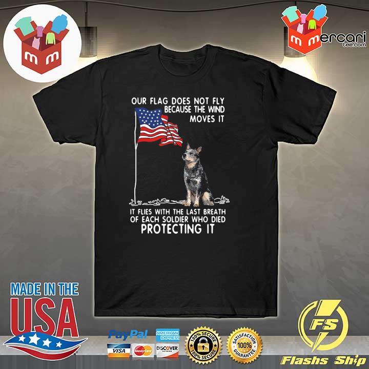 Blue Heeler Our Flag Does Not Fly Because The Wind Moves It It Flies With Shirt