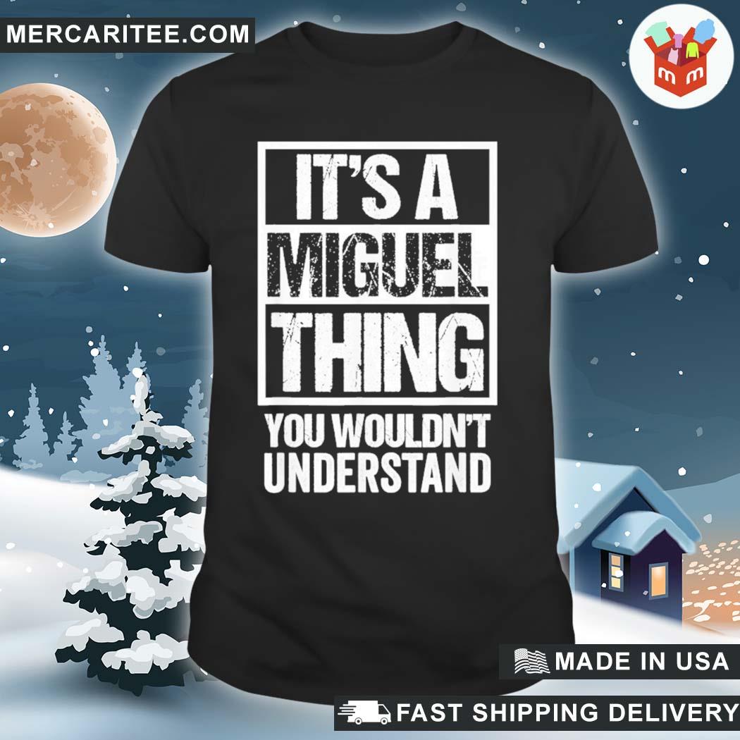 Funny it's A Miguel Thing You Wouldn't Understand First Name Shirt, hoodie,  sweater, long sleeve and tank top