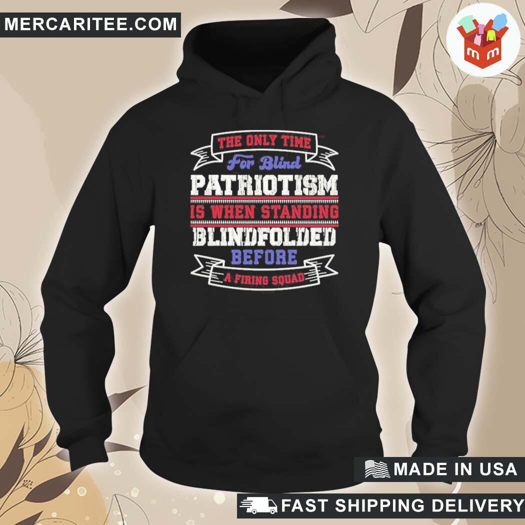 Official The Only Time For Blind Patriotism Is When Standing Blindfolded Before A Firing Squad T-Shirt hoodie