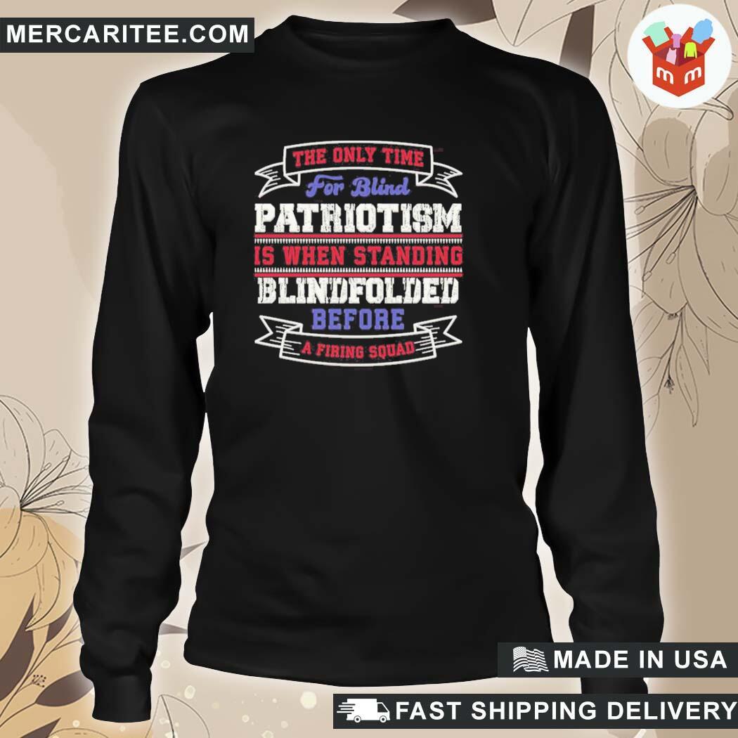 Official The Only Time For Blind Patriotism Is When Standing Blindfolded Before A Firing Squad T-Shirt long sleeve