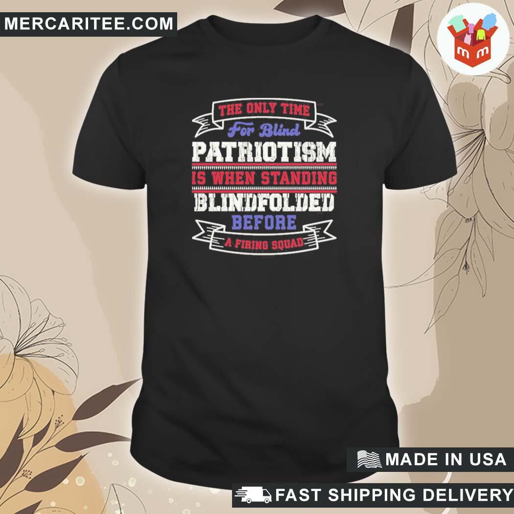Official The Only Time For Blind Patriotism Is When Standing Blindfolded Before A Firing Squad T-Shirt