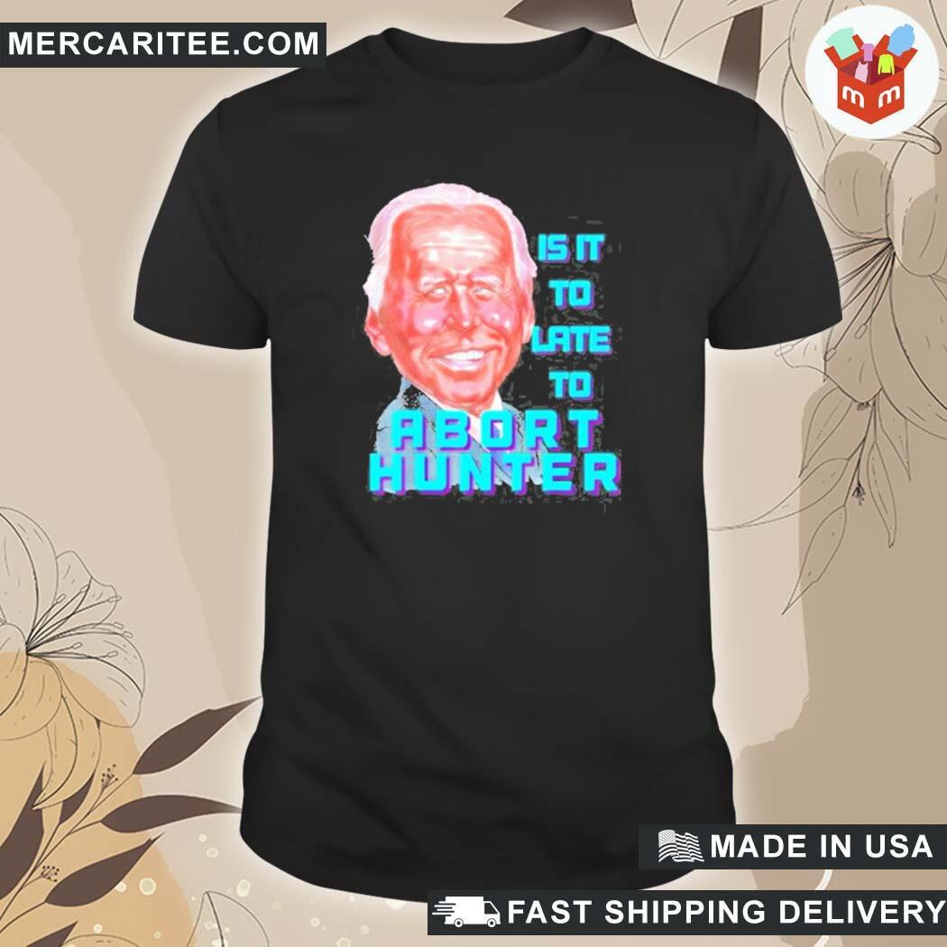 Official Abort Ultra Maga Is It Too Late To Abort Hunter Biden T-Shirt