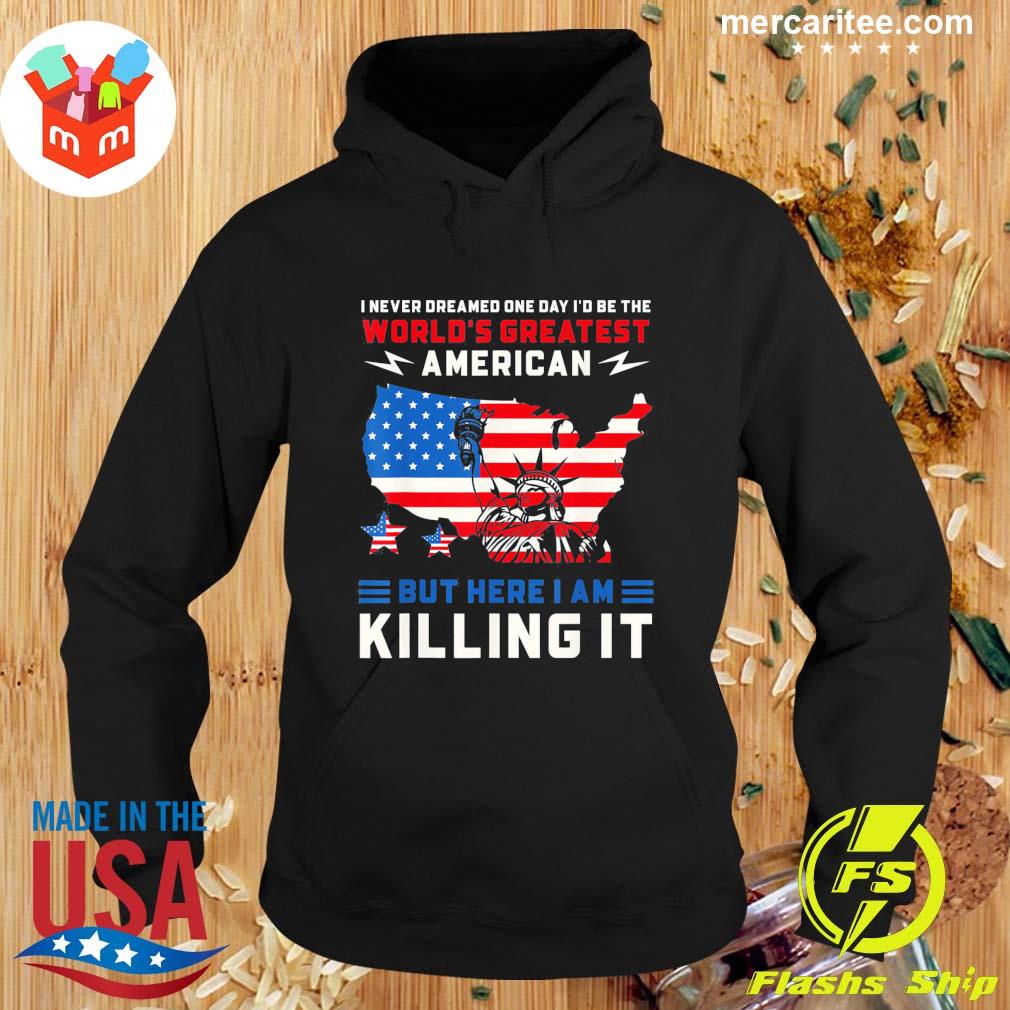 Best i Never Dreamed One Day I'd Be The World's Greatest American But Here I Am T-Shirt Hoodie
