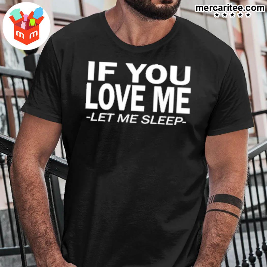 If You Love Me Let Me Sleep T-Shirt
