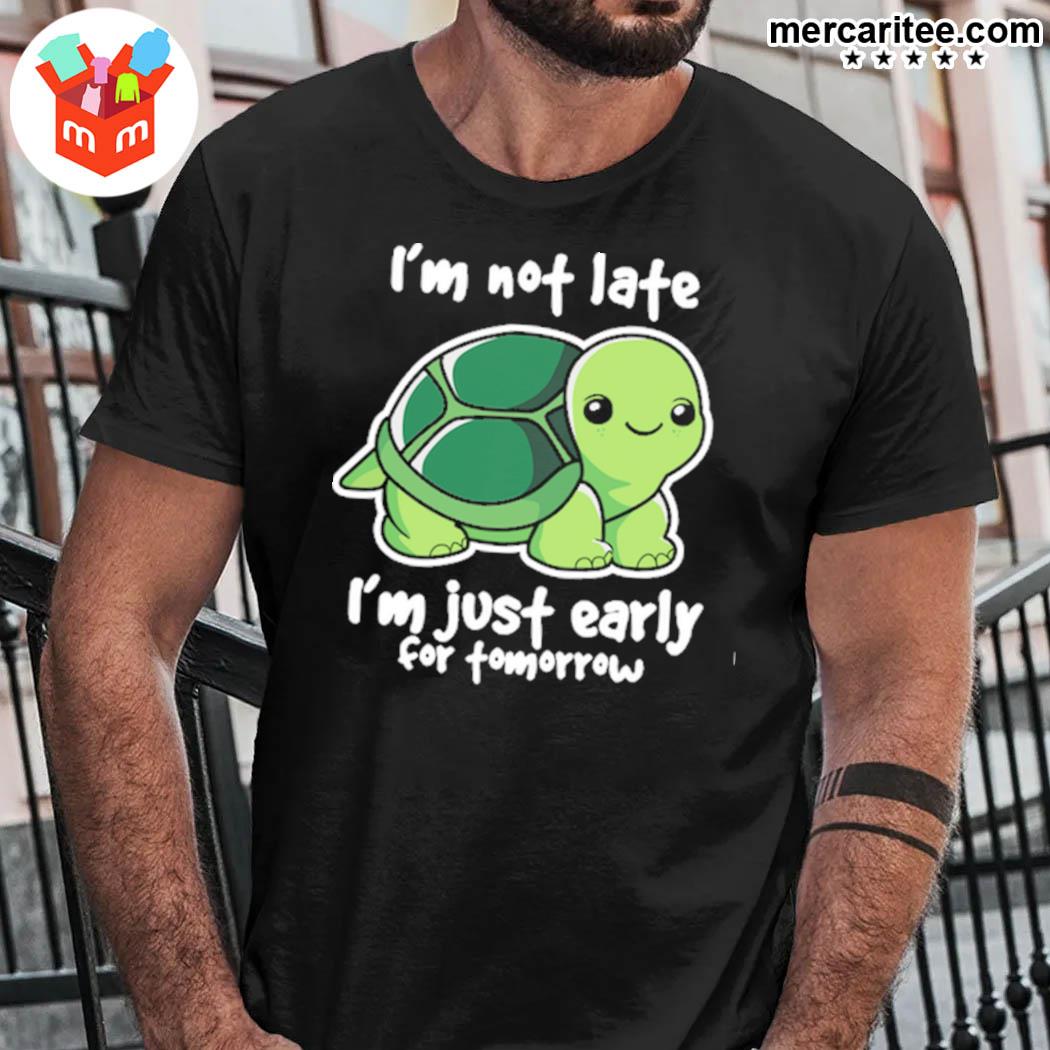 I'm Not Late I'm Just Early For Tomorrow A Turtle T-Shirt