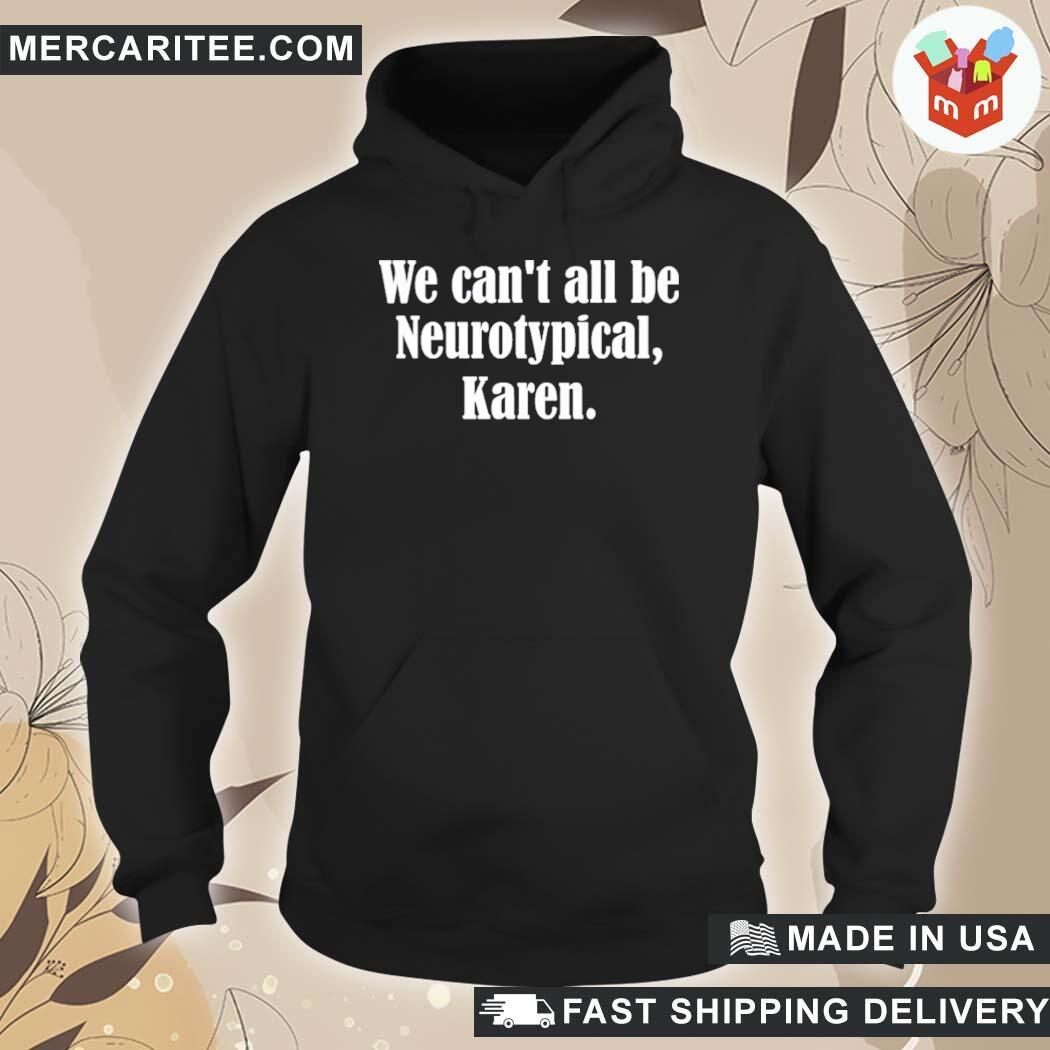 Shantelsherwood We Can't All Be Neurotypical Karen T-Shirt hoodie