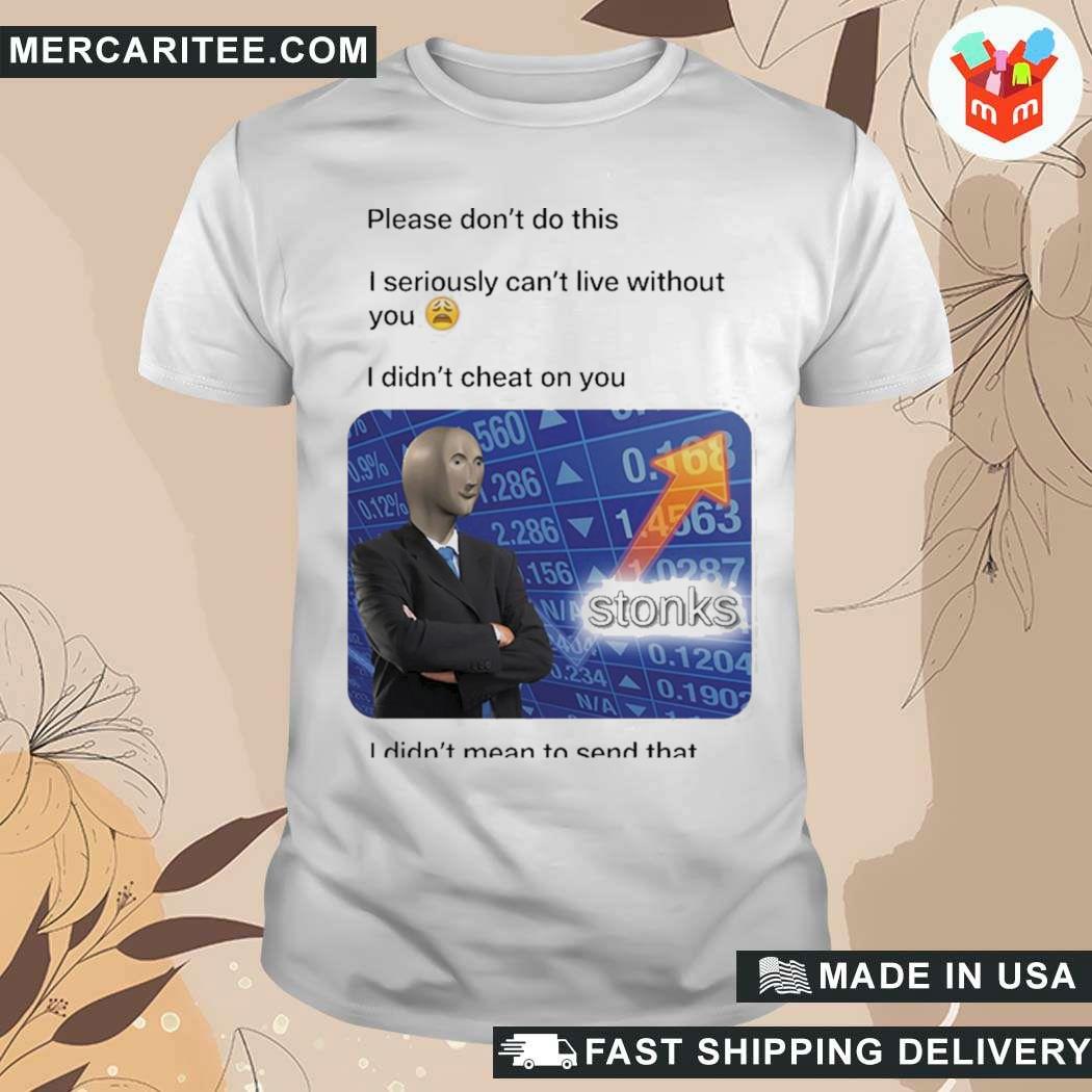 That Go Hard Surreal Meme Please Don't Do This I Seriously Can't Live Without You T-Shirt