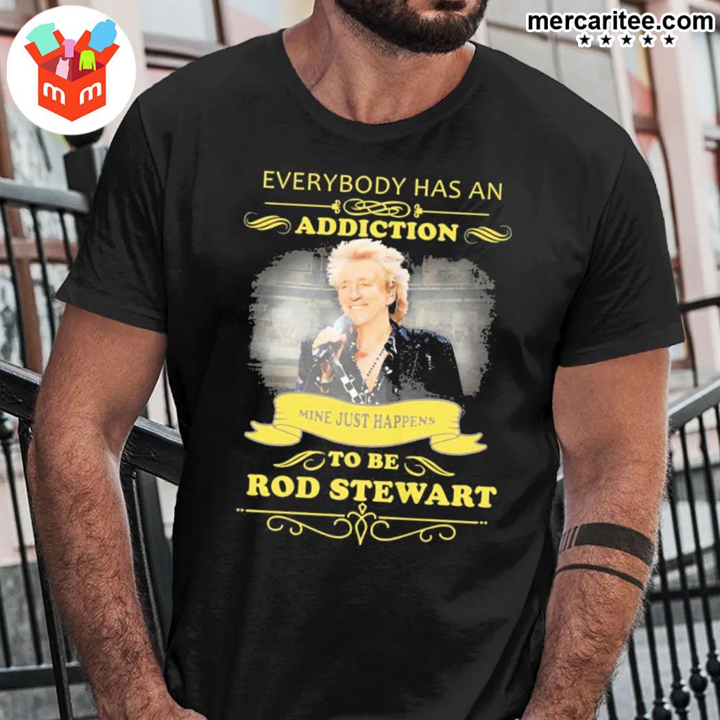 Everybody Has An Addiction Mine Just Happens To Be Rod Stewart Shirt