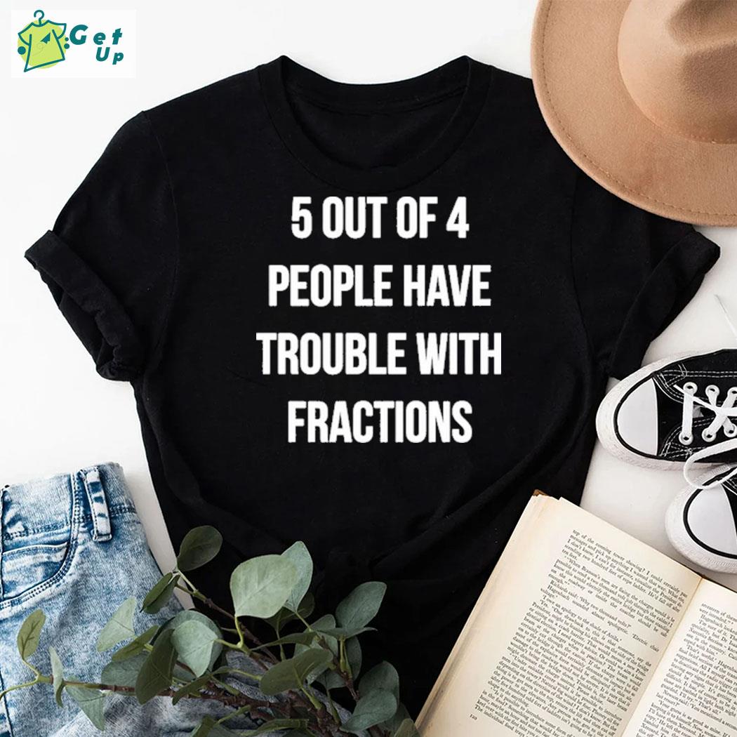 Official 5 Out Of 4 People Have Trouble With Fractions T-shirt