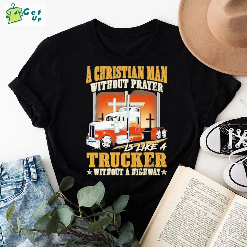 Official A Christian Man Without Prayer Is Like A Trucker Without A Highway Truck T-shirt