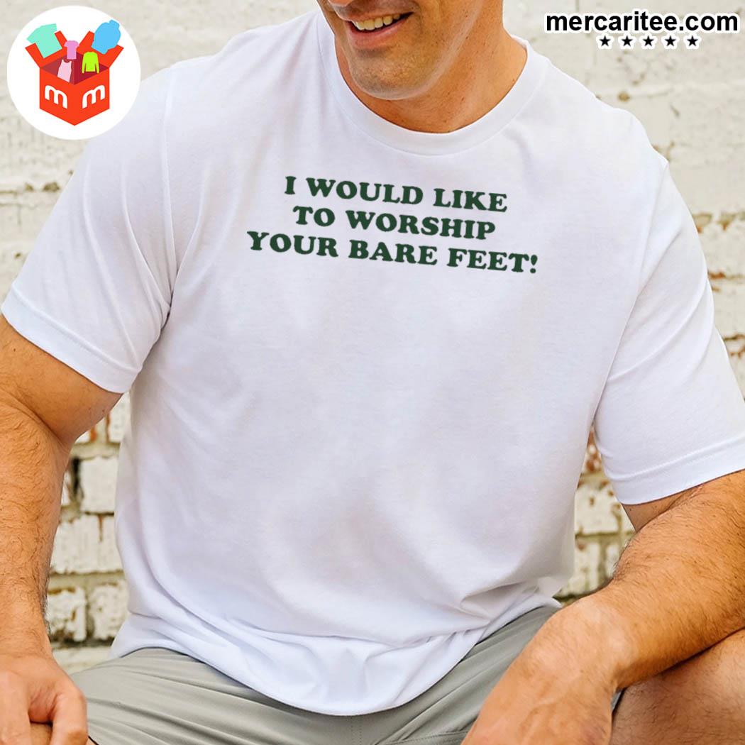 Official I Would Like To Worship Your Bare Feet T-Shirt