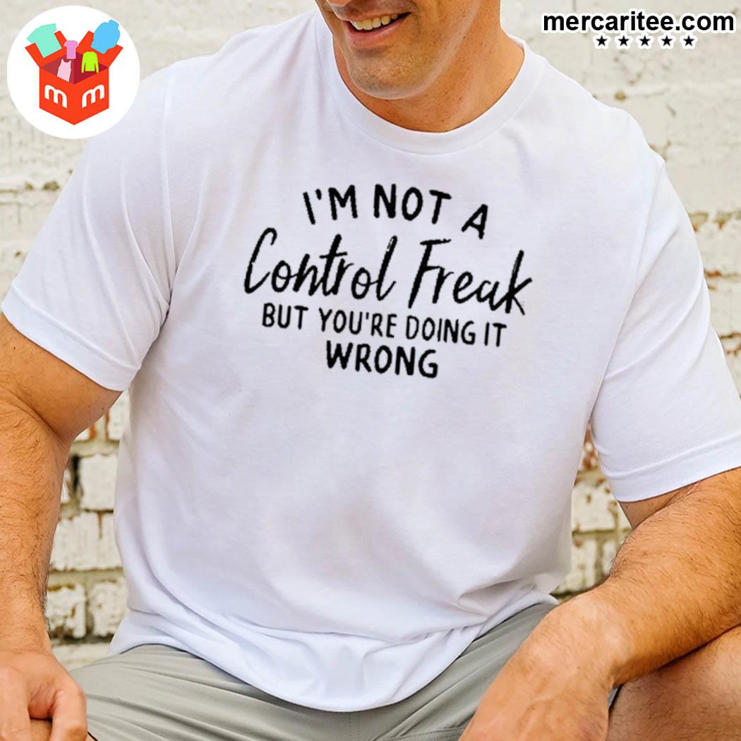 Official I'm Not A Control Freak But You're Doing It Wrong T-Shirt