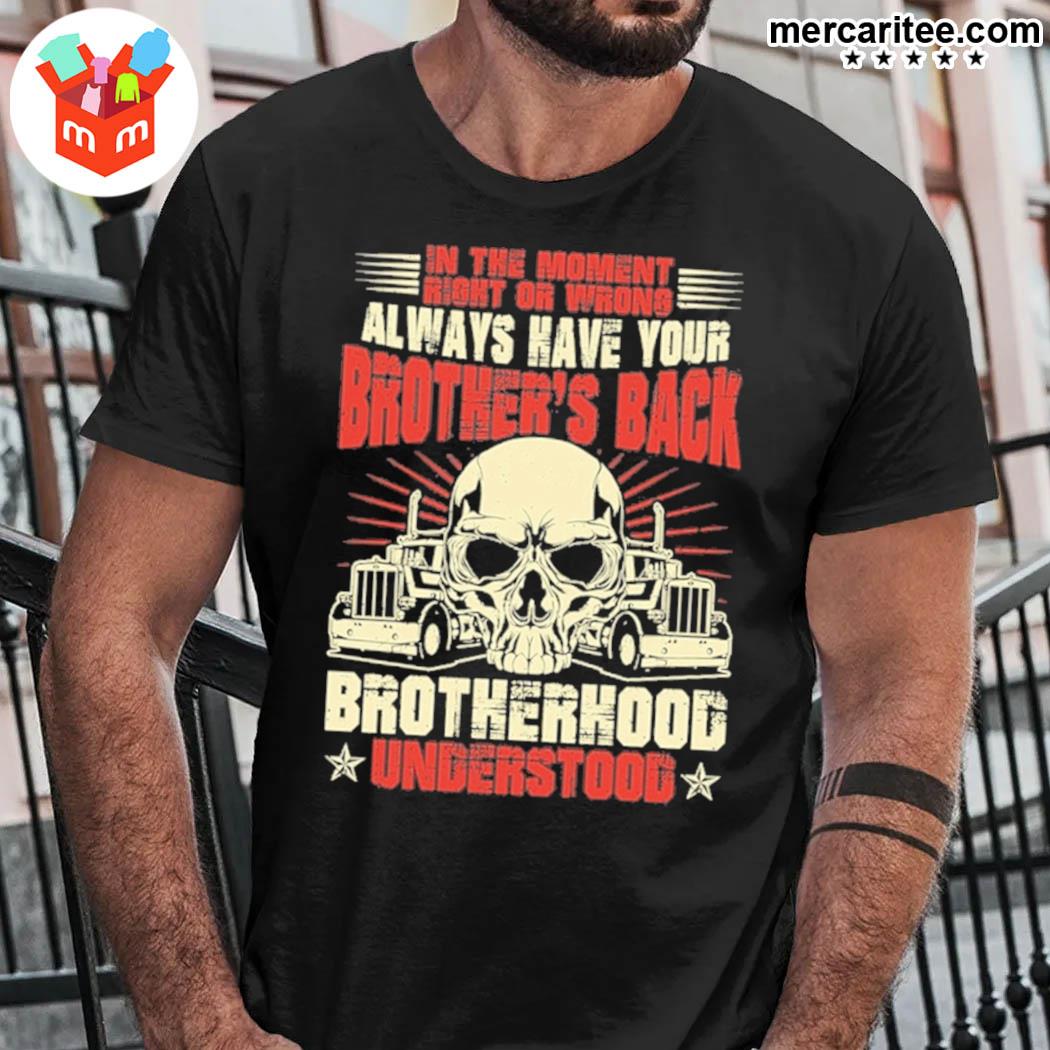 Official In The Moment Right Or Wrong Always Have Your Brother's Back Brotherhood Understood Skull Struck T-shirt