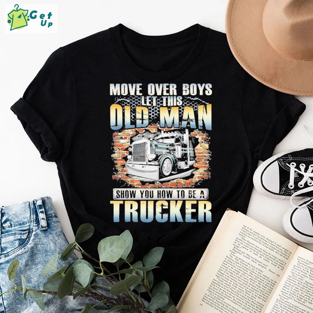 Official Move Over Boys Let This Old Man Show You How To Be A Trucker Truck T-Shirt