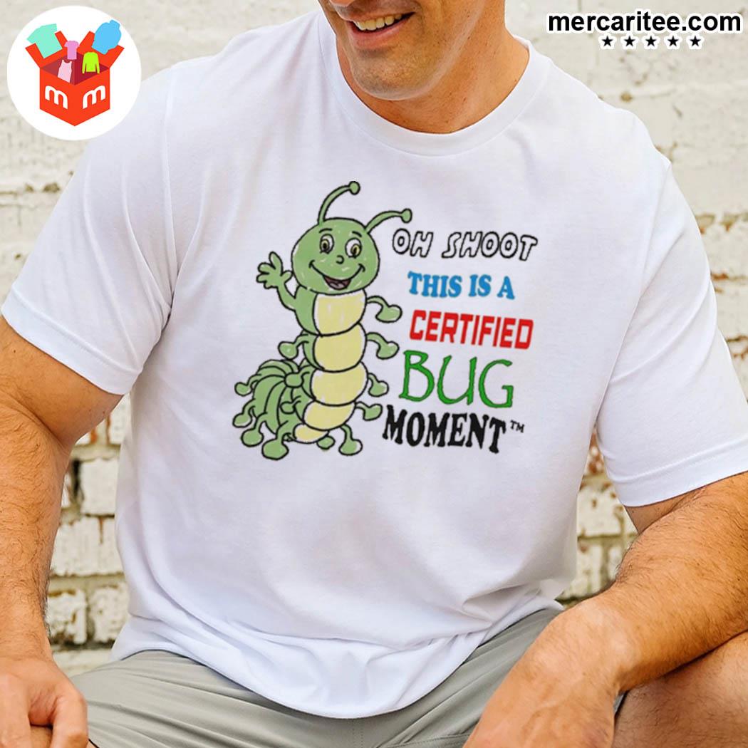 Official Oh Shoot This Is A Certified Bug Moment A Worm T-Shirt