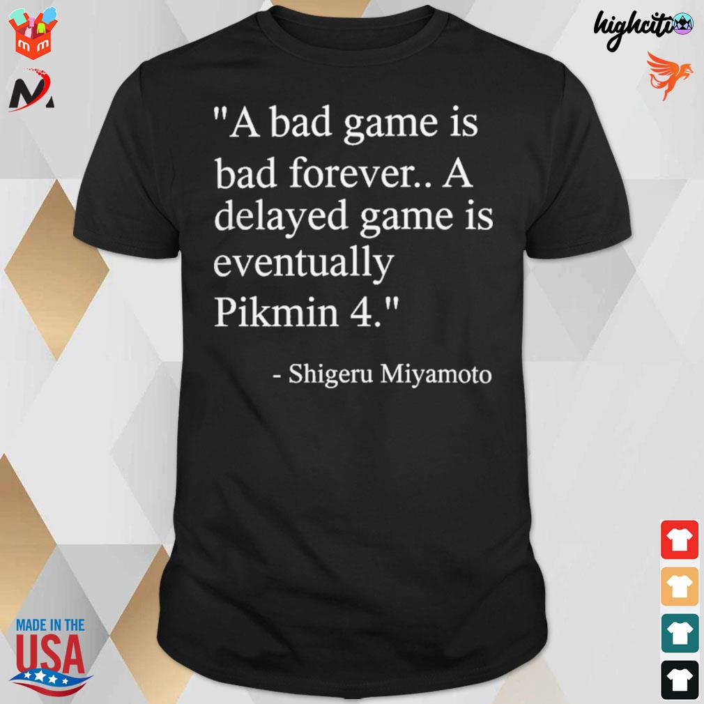 A bad game is bad forever a delayed game is eventually Pikmin 4 Shigeru Miyamoto t-shirt