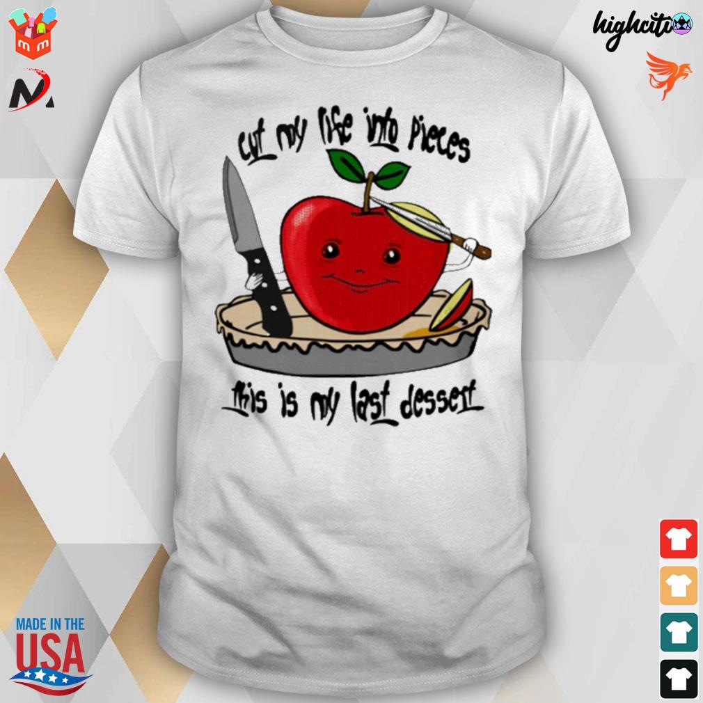 Cut my life into pieces this is my last dessert apple and knife t-shirt