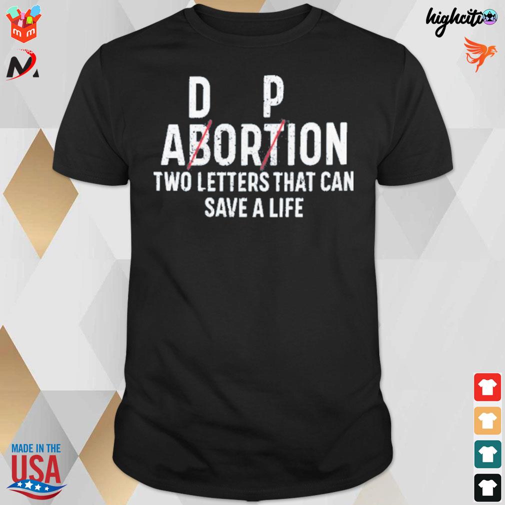 D p abortion two letters that can save a life t-shirt
