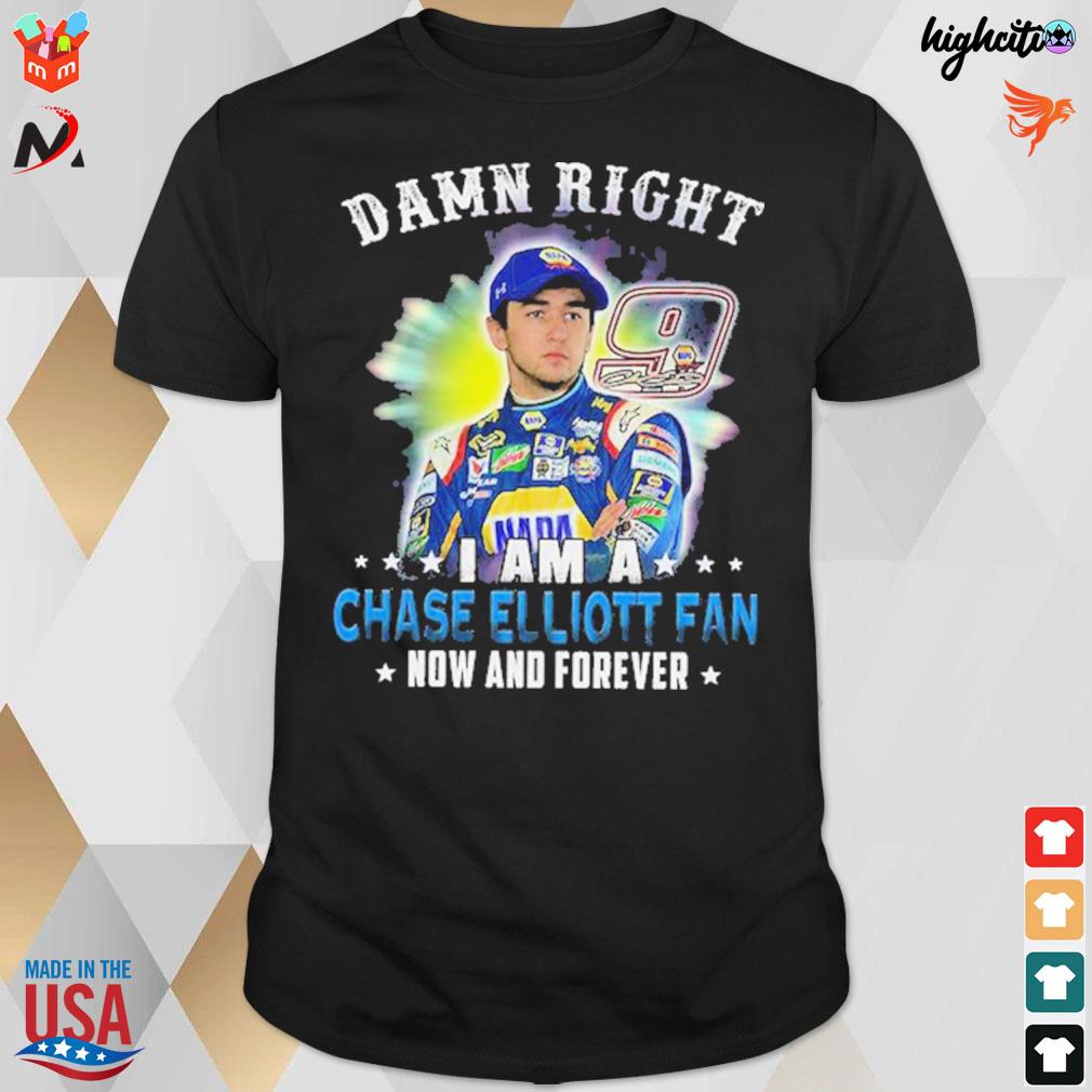 Damn Right i am a Chase Elliott fan now and forever 9 signature t-shirt