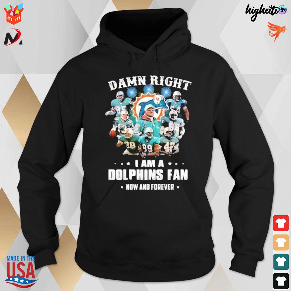 Damn right I am a Dolphins fan now and forever Miami Dolphins Football team t-s hoodie