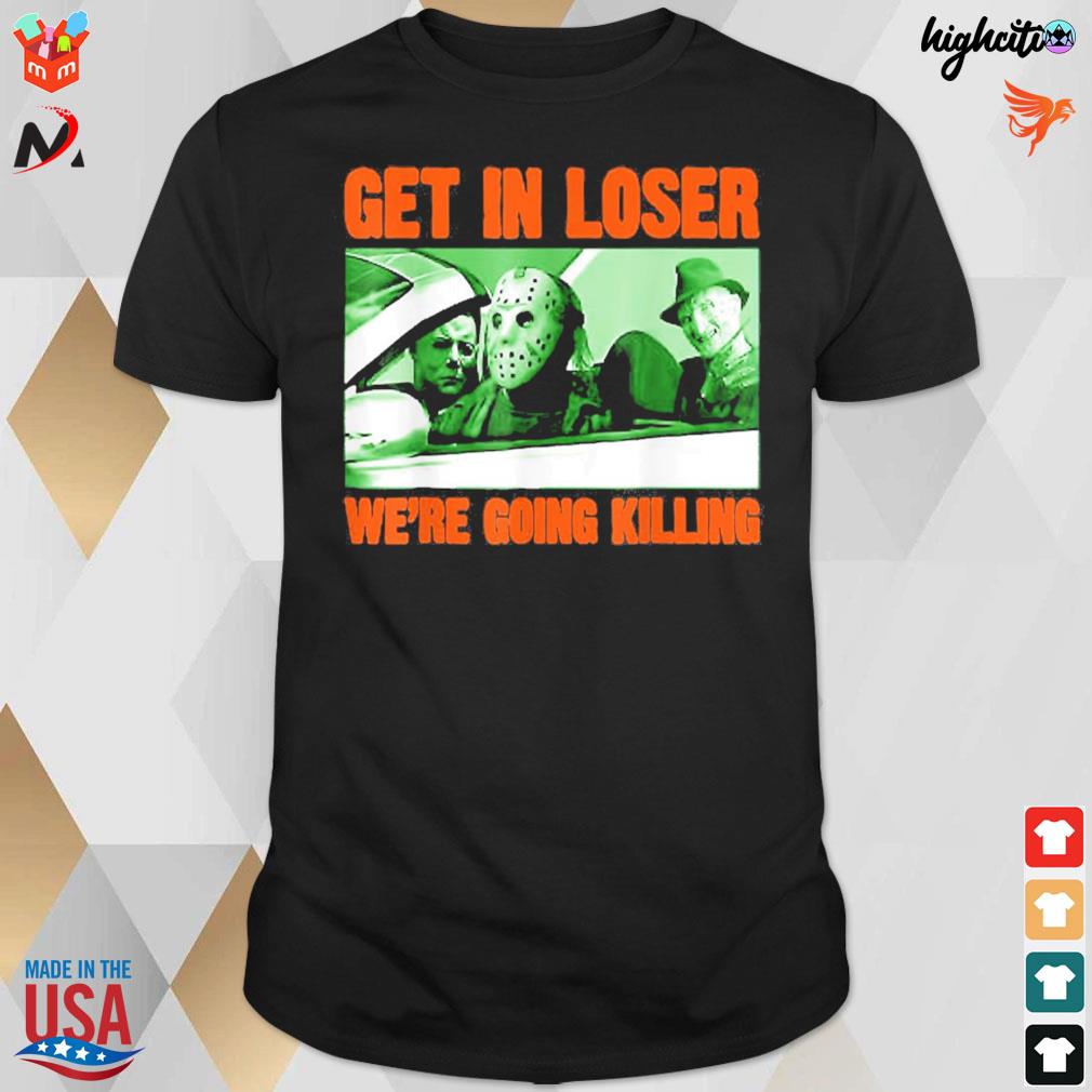 Get in loser we're going killing horror characters halloween funny design  t-shirt, hoodie, sweater, long sleeve and tank top