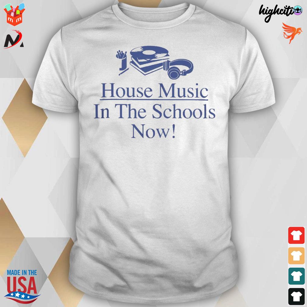 House music in the schools now t-shirt