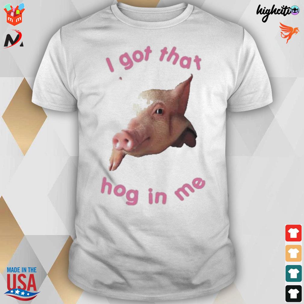 I got that hog in me pig t-shirt