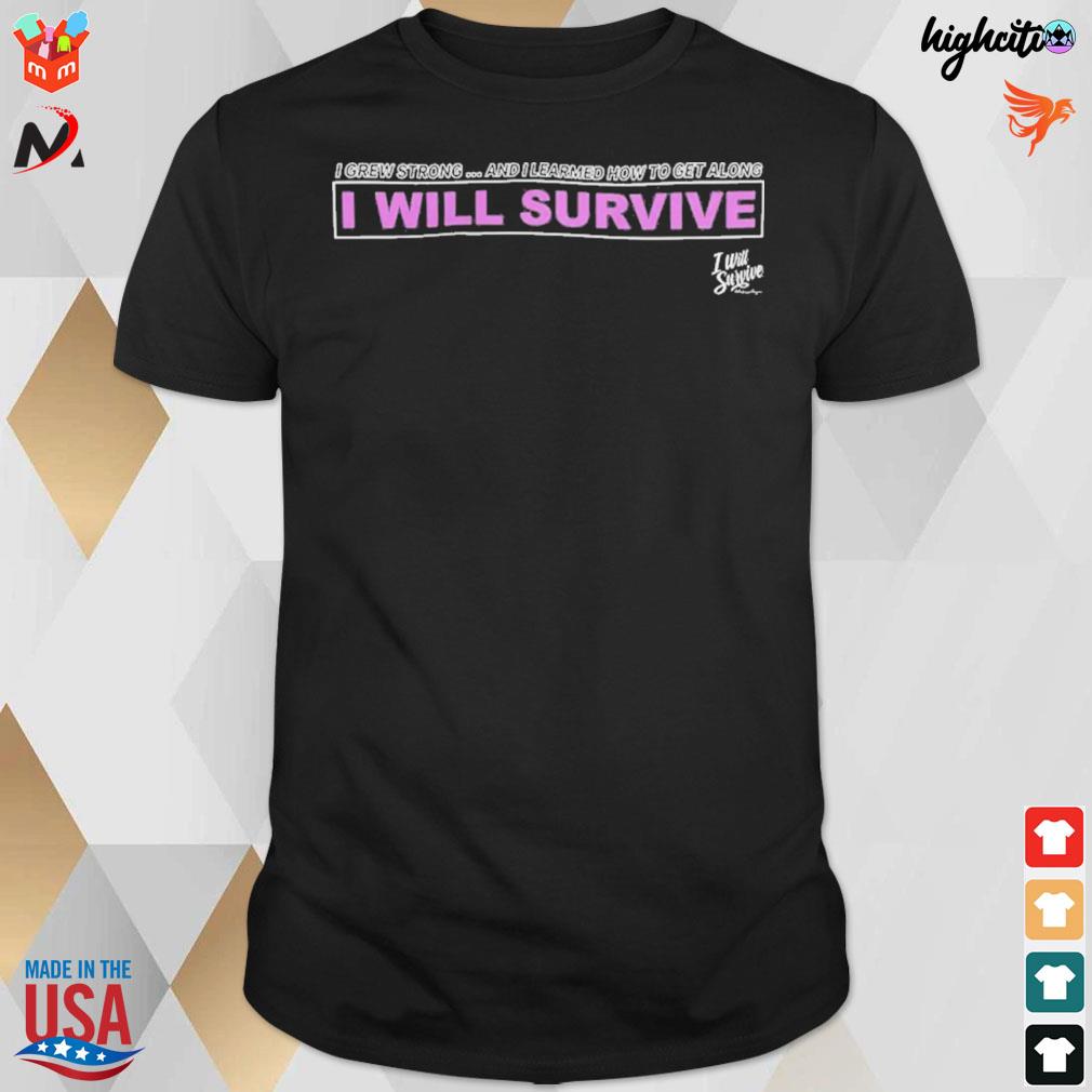 I grew strong and I learned how to get along I will survive t-shirt
