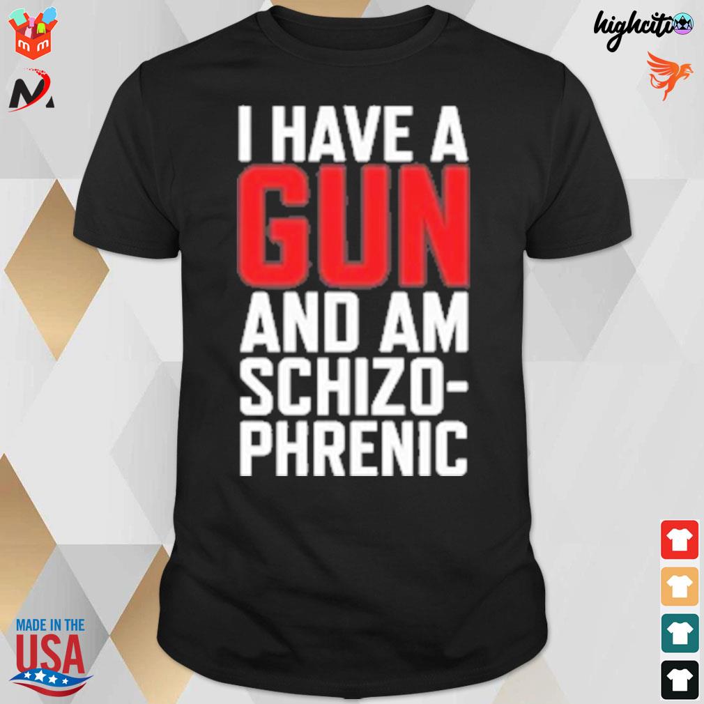 I have a gun and am schizo-phrenic t-shirt