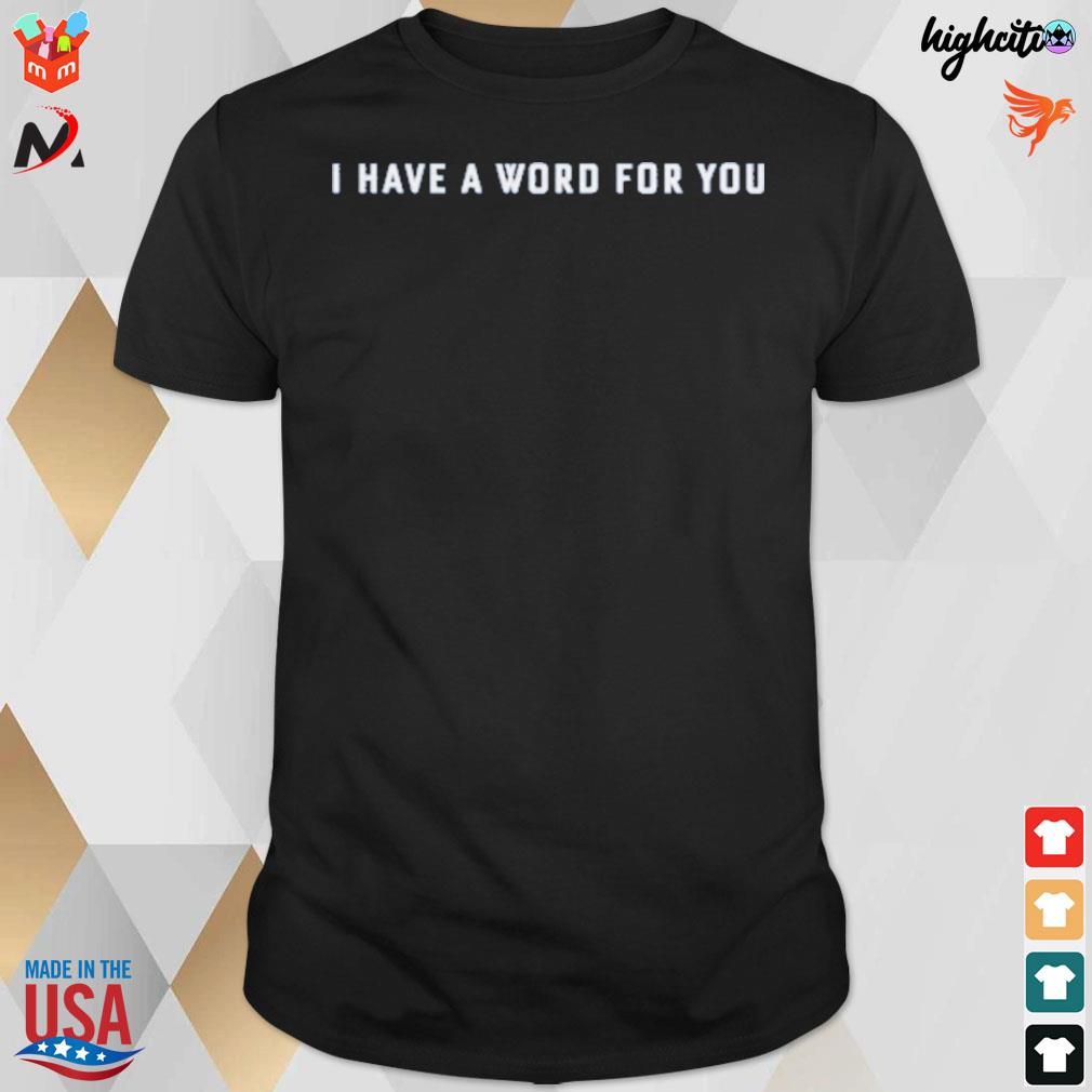 I have a word for you t-shirt