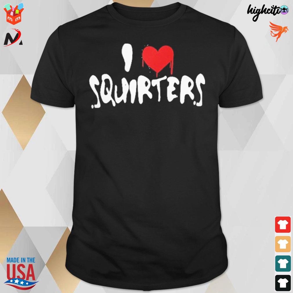 I love squirters t-shirt