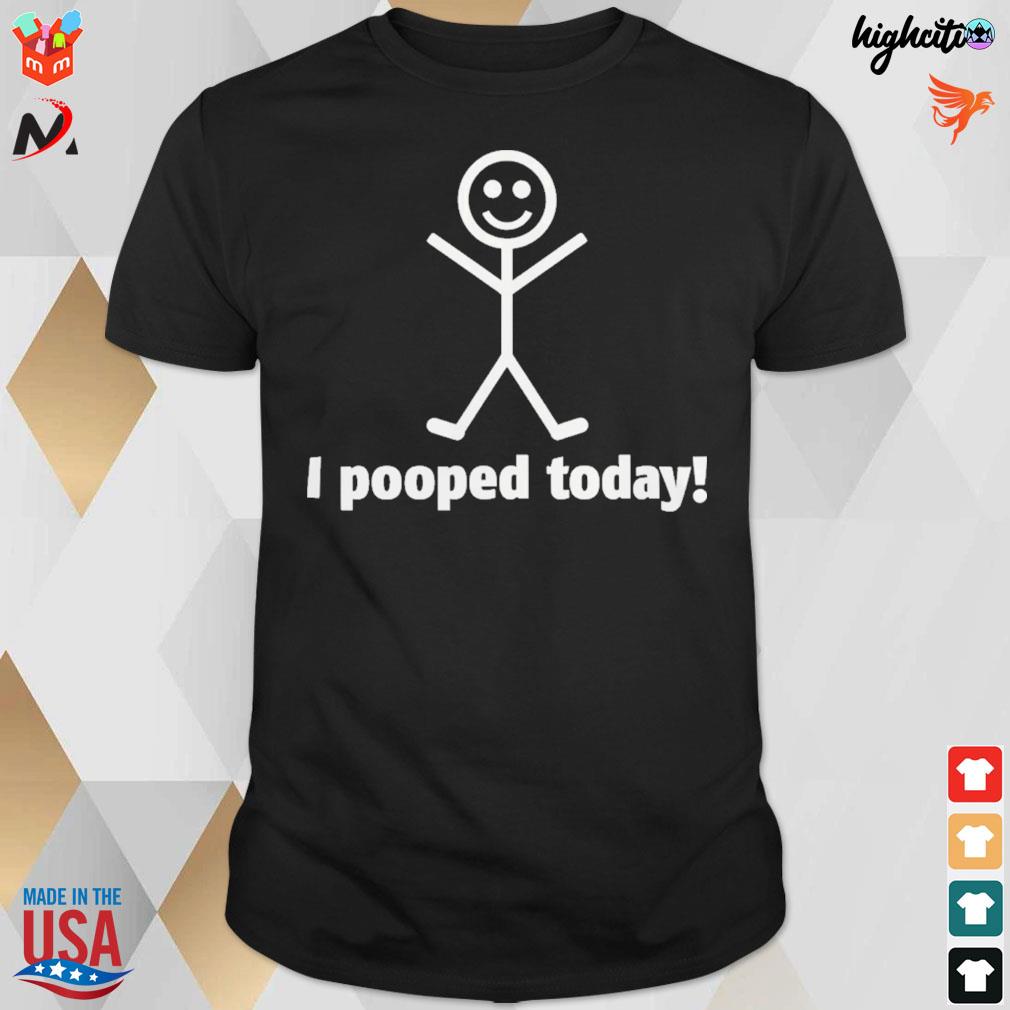 I pooped today t-shirt