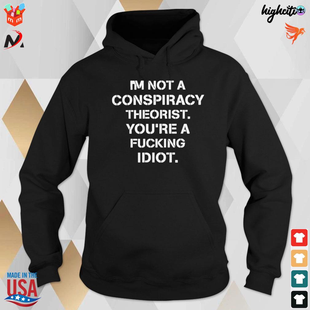 I'm not conspiracy theorist you're a fucking idiot t-s hoodie