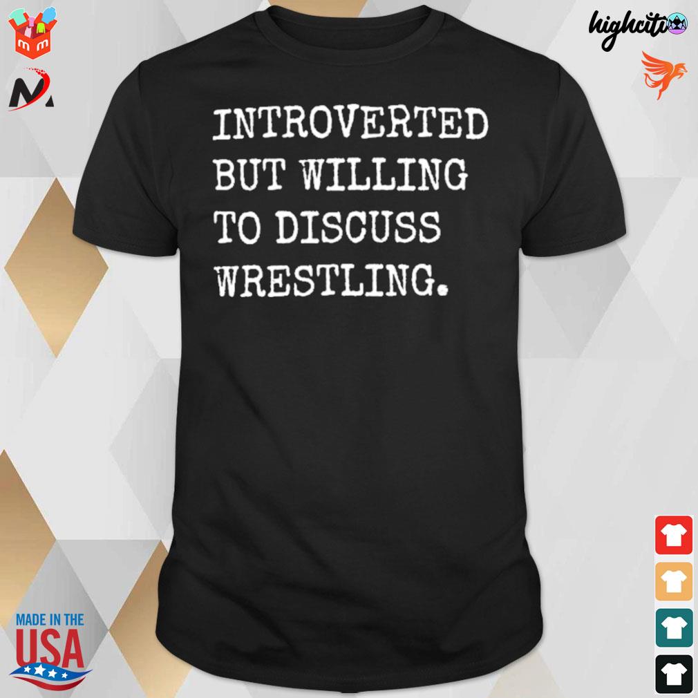 Introverted but willing to discuss wrestling t-shirt