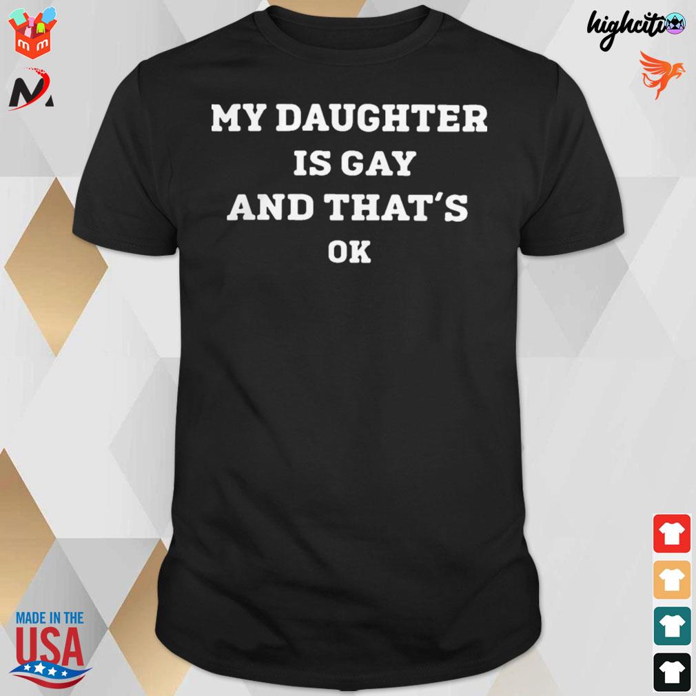 My daughter is gay and that's ok t-shirt