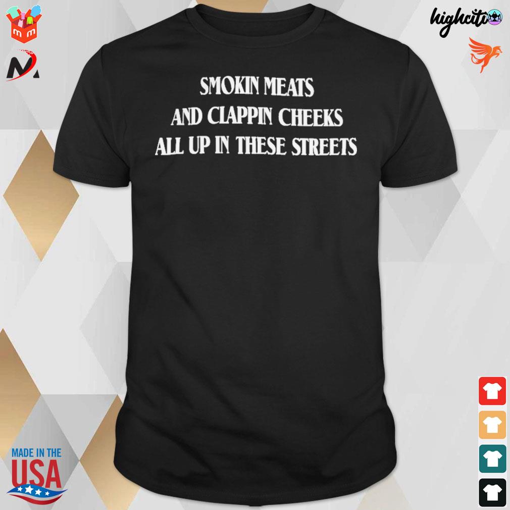 Smokin meats and clappin cheeks all up in these streets t-shirt