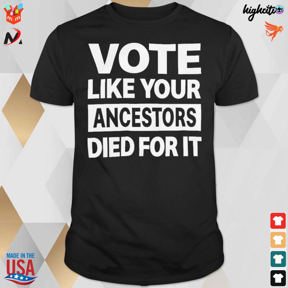 Vote like your ancestors died for it t-shirt