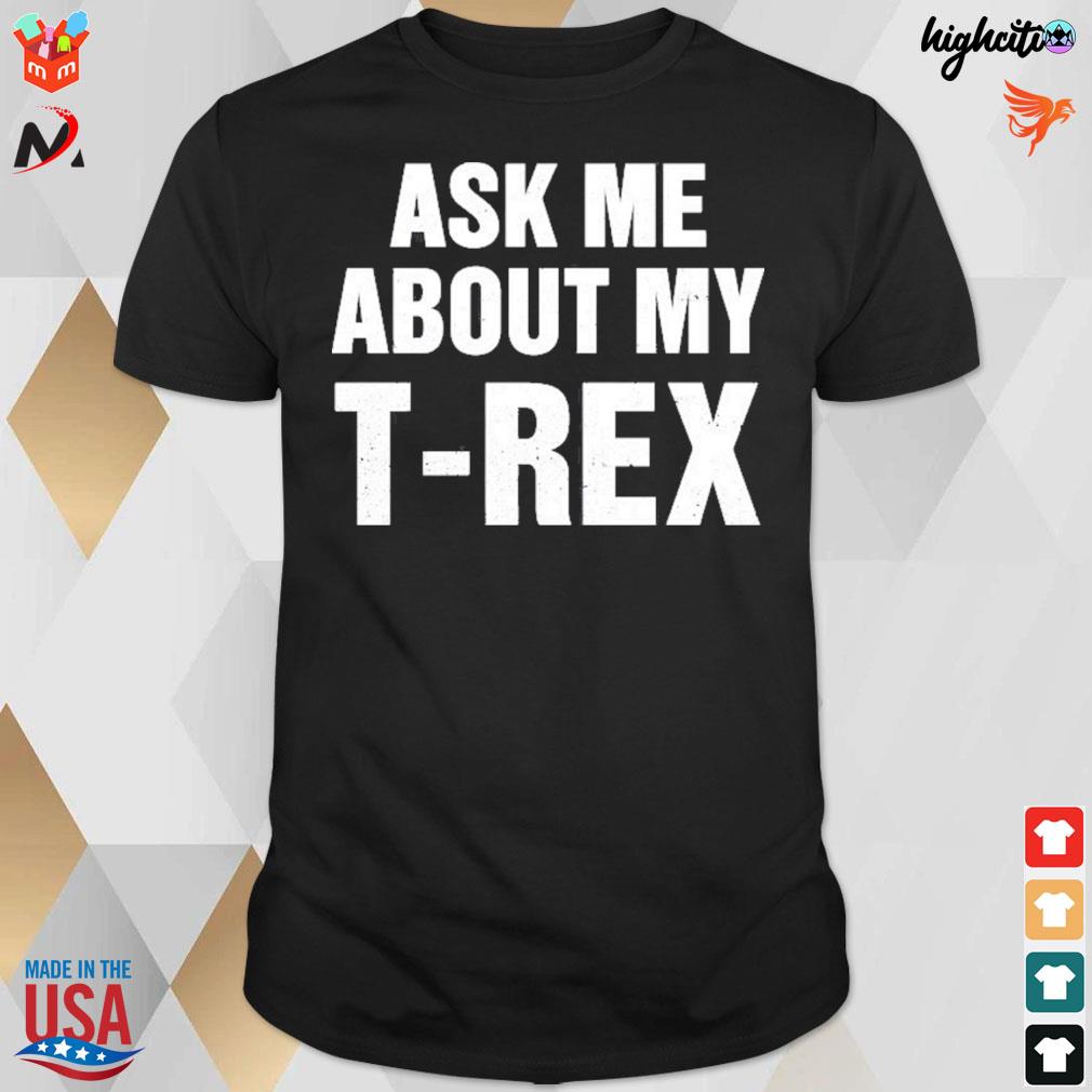 Ask me about my t rex t-shirt