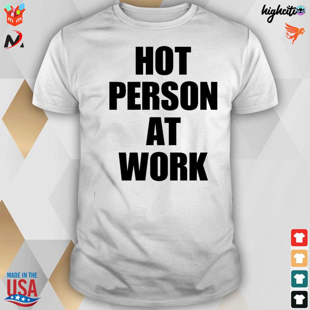 Hot person at work t-shirt