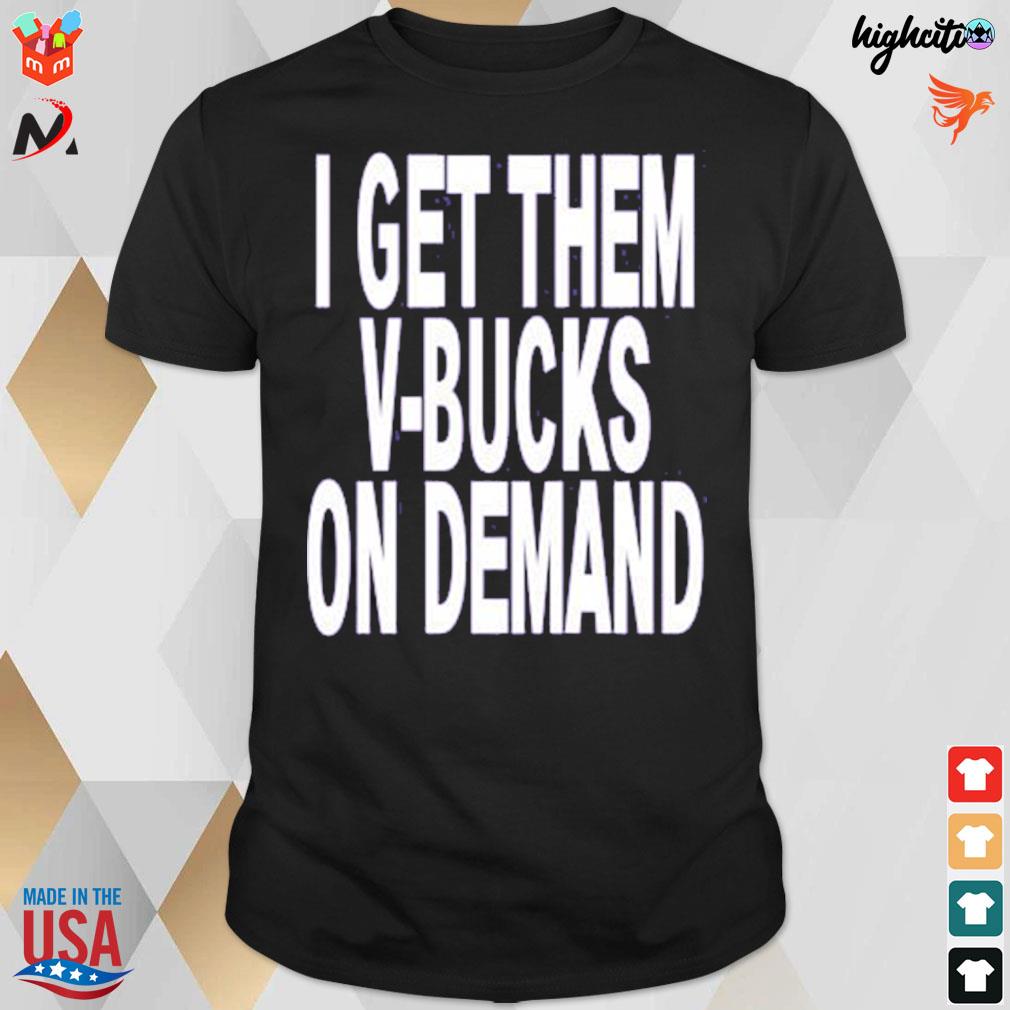 I get them v-bucks on demand t-shirt