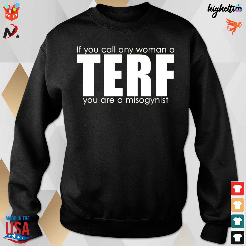 If you call any terf you are a misogynist t-shirt, hoodie, sweater, long sleeve tank top