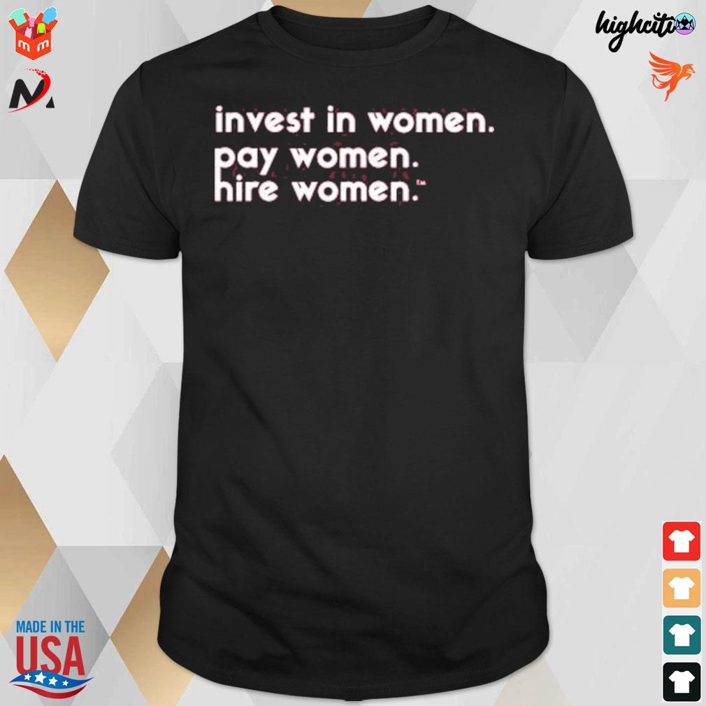 Invest in women pay women hire women t-shirt