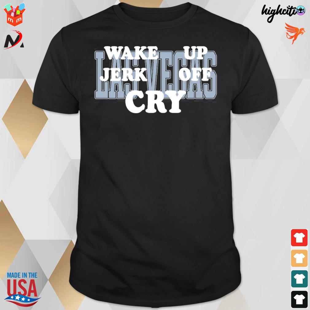Las Vegas wake up jerk off cry t-shirt