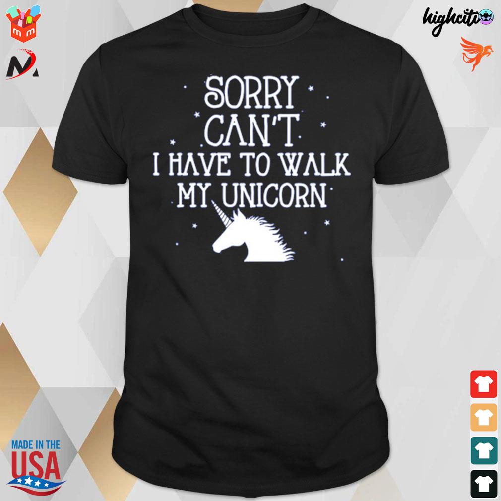 Sorry can't I have to walk my unicorn t-shirt