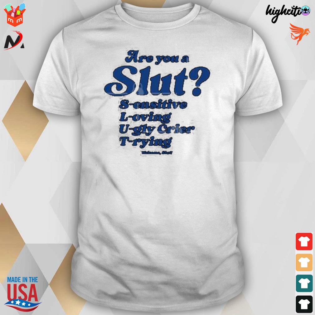 Are you a slut sensitive loving ugly crier trying t-shirt