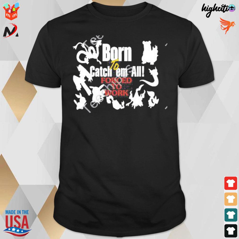 Born to catch em all forced to work t-shirt