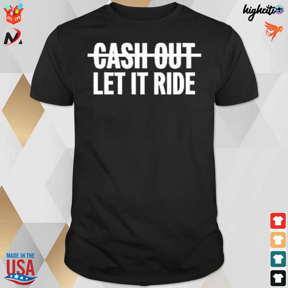 Cash out let it ride t-shirt