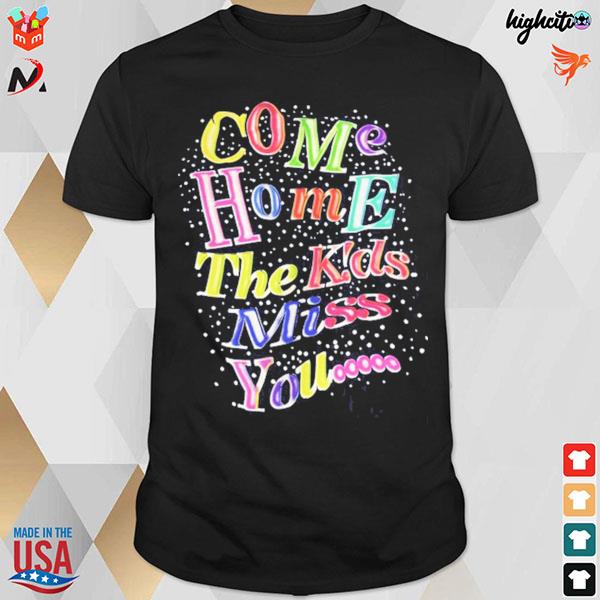 Come home the kiss miss you t-shirt
